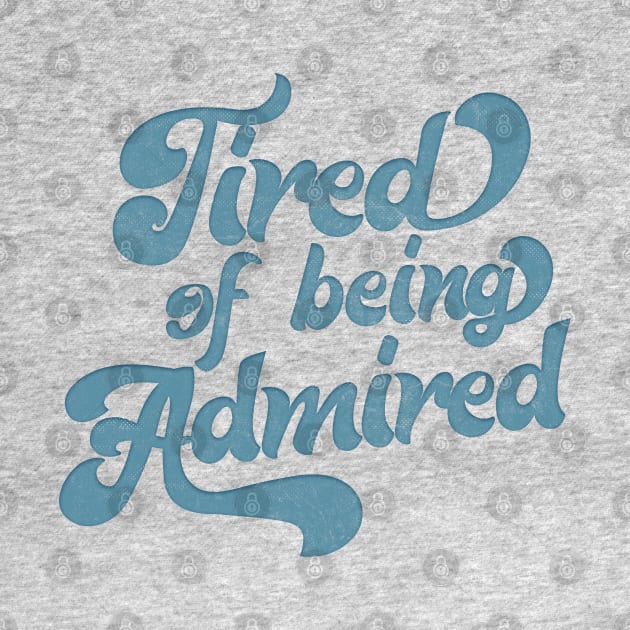 Tired Of Being Admired  /// Humble Funny Slogan Design by DankFutura